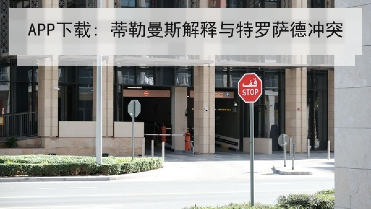 APP下载: 蒂勒曼斯解释与特罗萨德冲突 APP下载: 蒂勒曼斯解释与特罗萨德冲突