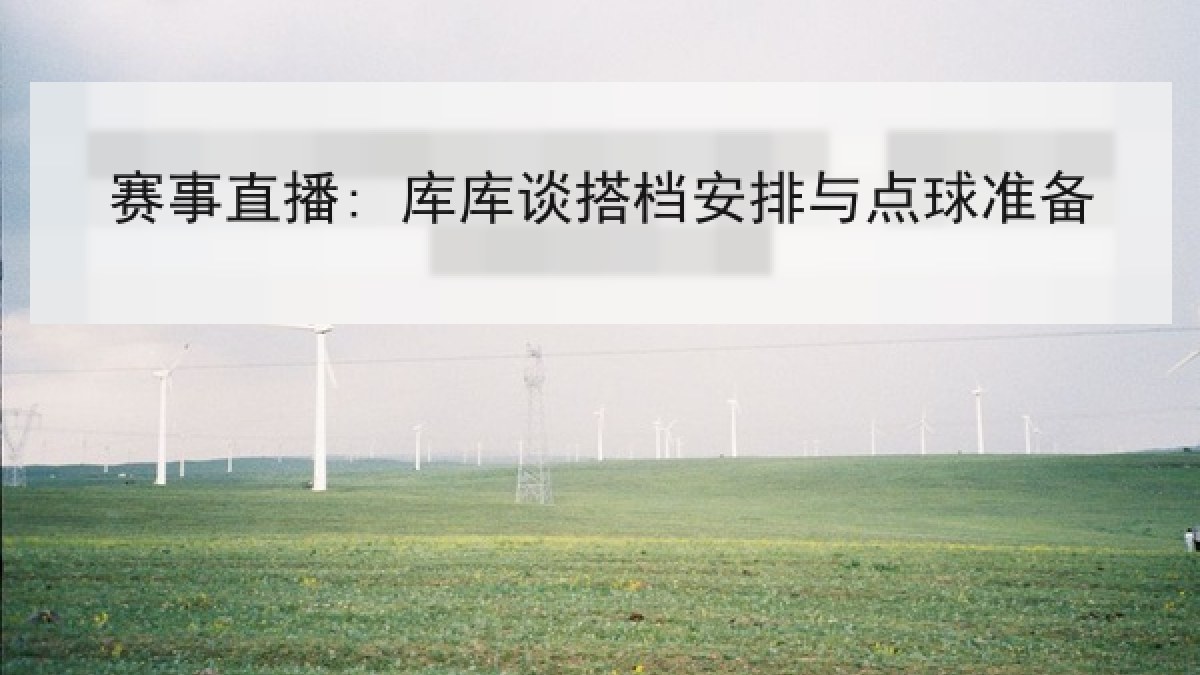 赛事直播: 库库谈搭档安排与点球准备 赛事直播: 库库谈搭档安排与点球准备